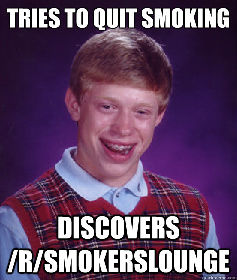 tries to quit smoking discovers /r/smokerslounge  Bad Luck Brian