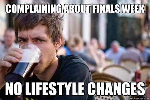 complaining about Finals week no lifestyle changes  Lazy College Senior