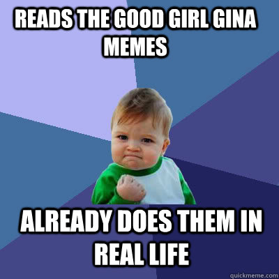 Reads the Good Girl Gina memes already does them in real life  Success Baby