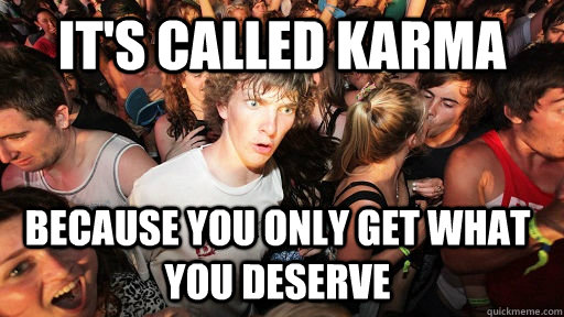 it's called karma because you only get what you deserve  Sudden Clarity Clarence