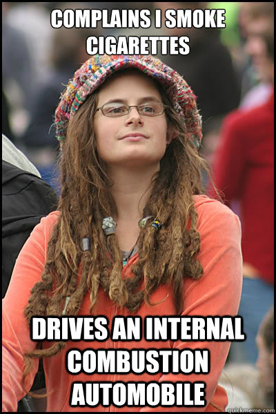 Complains I smoke cigarettes Drives an internal combustion automobile - Complains I smoke cigarettes Drives an internal combustion automobile  College Liberal