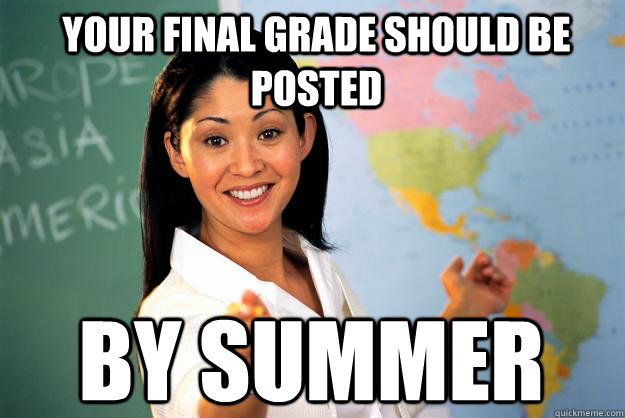 Your final grade should be posted BY SUMMER  Unhelpful High School Teacher