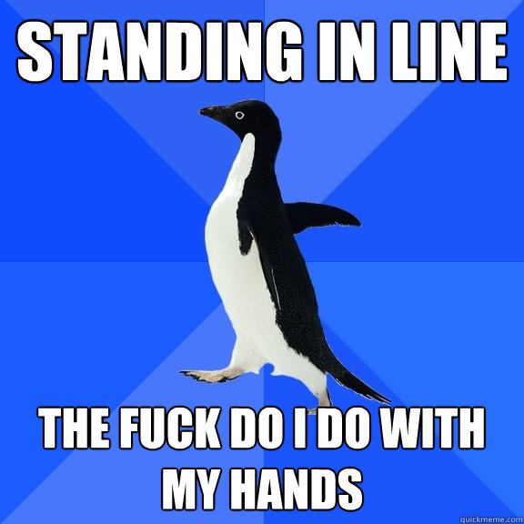 Standing in line The fuck do i do with my hands  Socially Awkward Penguin