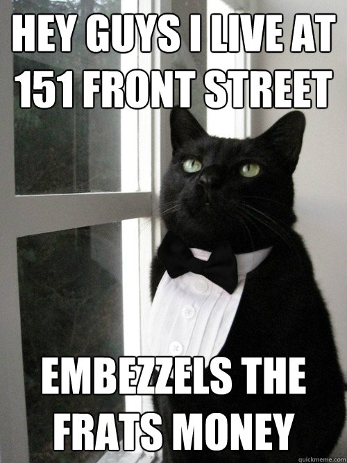 Hey guys I live at 151 front street EMBEZZELS THE FRATS MONEY  One Percent Cat