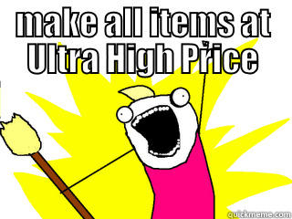 all the items - MAKE ALL ITEMS AT ULTRA HIGH PRICE  All The Things