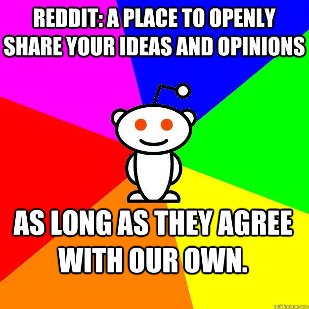 As long as they agree with our own. Reddit: A place to openly share your ideas and opinions   Reddit Alien