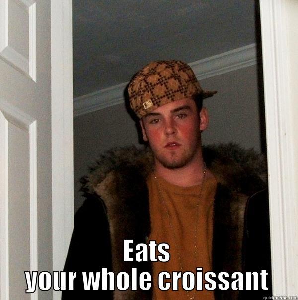  EATS YOUR WHOLE CROISSANT Scumbag Steve