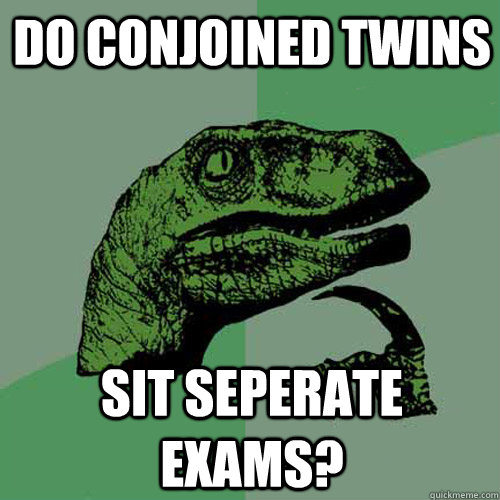 Do conjoined twins  sit seperate exams?  Philosoraptor