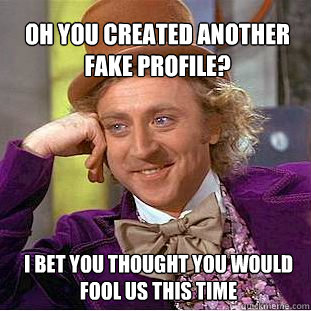 Oh you created another fake profile? I BET YOU THOUGHT YOU WOULD FOOL US THIS TIME  Willy Wonka Meme