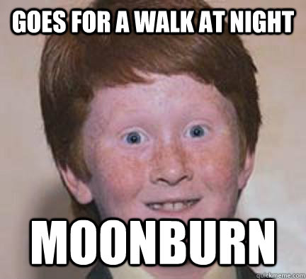 Goes for a walk at night MOONBURN - Goes for a walk at night MOONBURN  Over Confident Ginger