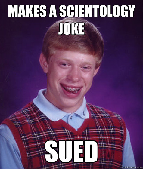 Makes a Scientology joke SUED Caption 3 goes here - Makes a Scientology joke SUED Caption 3 goes here  Bad Luck Brian