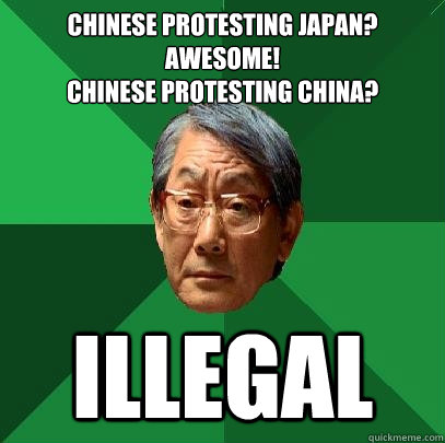 Chinese protesting Japan? Awesome!
Chinese protesting China? ILLEGAL  High Expectations Asian Father