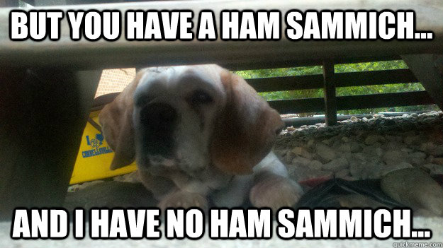 But you have a ham sammich... And I have no ham sammich... - But you have a ham sammich... And I have no ham sammich...  Misc