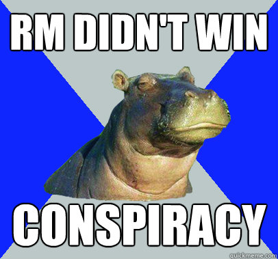 RM didn't win conspiracy - RM didn't win conspiracy  Skeptical Hippo