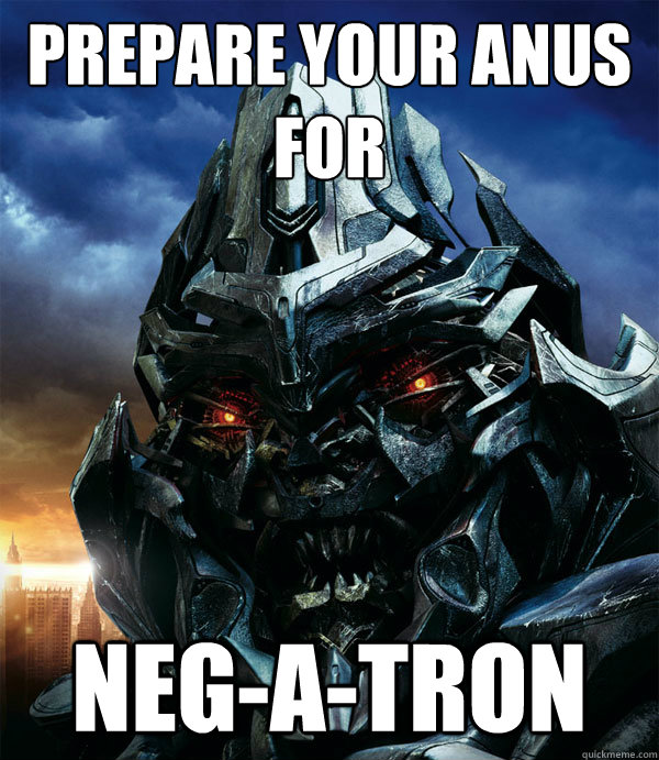 Prepare your anus
FOr NEG-a-tron - Prepare your anus
FOr NEG-a-tron  negatron