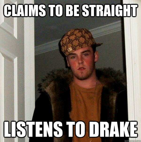 Claims to be straight listens to drake  Scumbag Steve