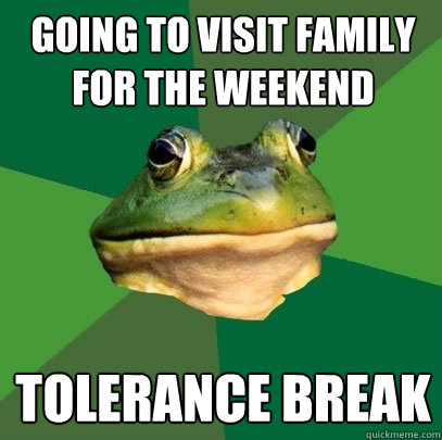 Going to Visit family for the weekend Tolerance break - Going to Visit family for the weekend Tolerance break  Foul Bachelor Frog