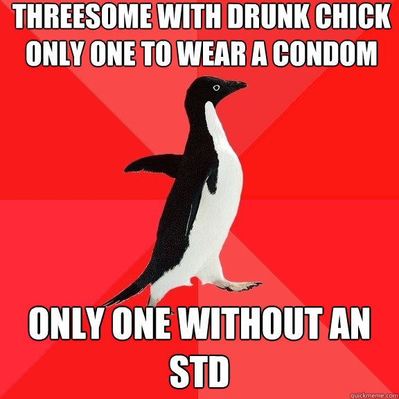 Threesome with drunk chick
Only one to wear a condom Only one without an STD - Threesome with drunk chick
Only one to wear a condom Only one without an STD  Socially Awesome Penguin