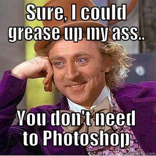 SURE, I COULD GREASE UP MY ASS.. YOU DON'T NEED TO PHOTOSHOP Condescending Wonka