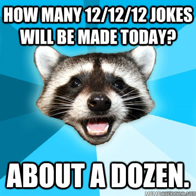 How many 12/12/12 jokes will be made today? About a dozen. - How many 12/12/12 jokes will be made today? About a dozen.  Lame Pun Coon