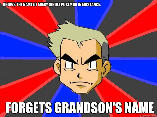 Knows the name of every single pokemon in existance. Forgets grandson's name  Professor Oak