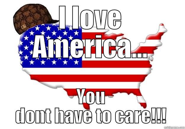 I LOVE AMERICA... YOU DONT HAVE TO CARE!!! Scumbag america