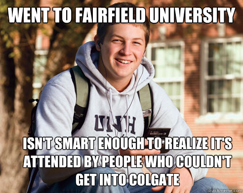 Went to Fairfield University Isn't smart enough to realize it's attended by people who couldn't get into Colgate - Went to Fairfield University Isn't smart enough to realize it's attended by people who couldn't get into Colgate  College Freshman