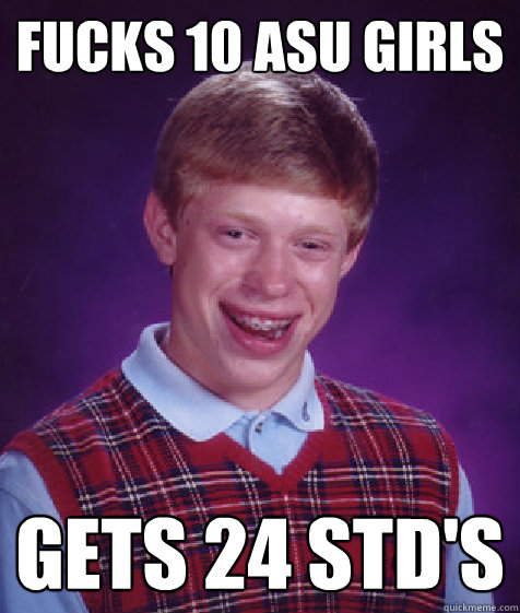 fucks 10 asu girls gets 24 std's  Bad Luck Brian