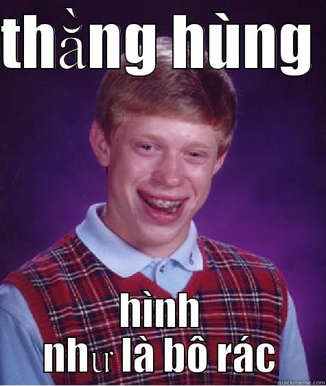 THẰNG HÙNG  HÌNH NHƯ LÀ BÔ RÁC Bad Luck Brian