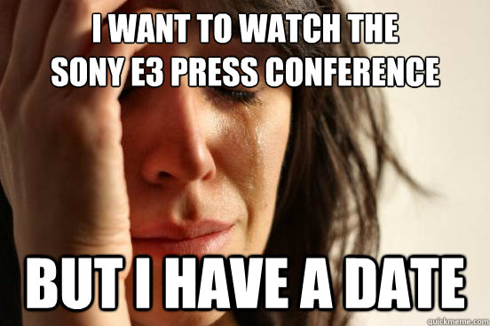 I want to watch the
Sony E3 Press Conference But I have a date  First World Problems