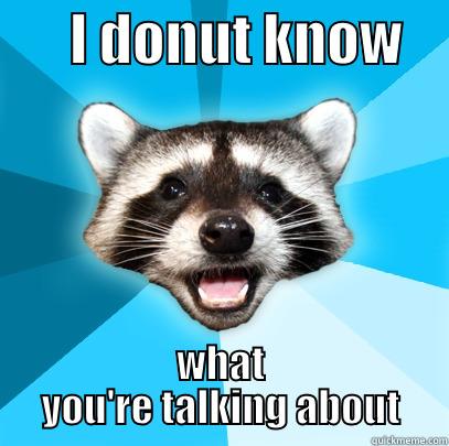 Don't know what you're talking about -       I DONUT KNOW     WHAT YOU'RE TALKING ABOUT Lame Pun Coon