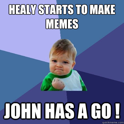 Healy starts to make Memes John has a go !  Success Kid
