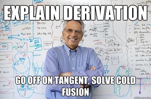 Explain derivation Go off on tangent, solve cold fusion  Engineering Professor