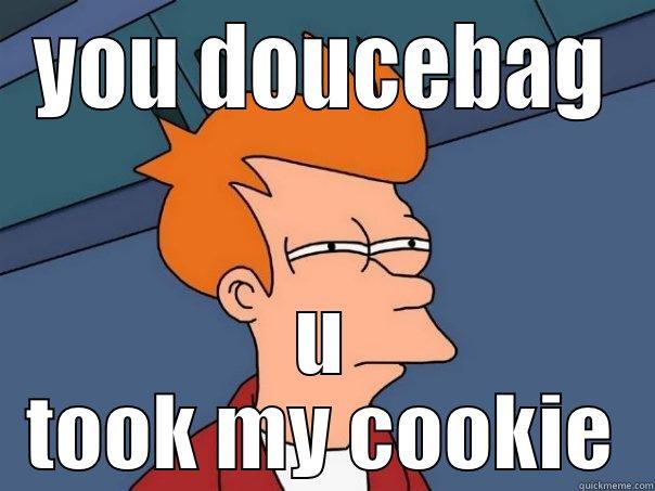 doucebag trollibg - YOU DOUCEBAG U TOOK MY COOKIE Futurama Fry