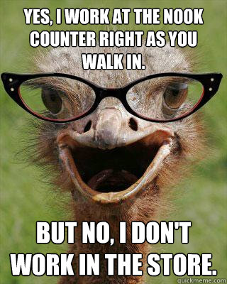 Yes, I work at the Nook counter right as you walk in. But no, I don't work in the store.  Judgmental Bookseller Ostrich