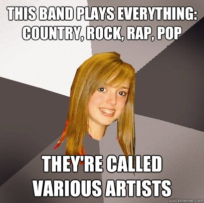 This band plays everything: country, rock, rap, pop They're called Various Artists  Musically Oblivious 8th Grader