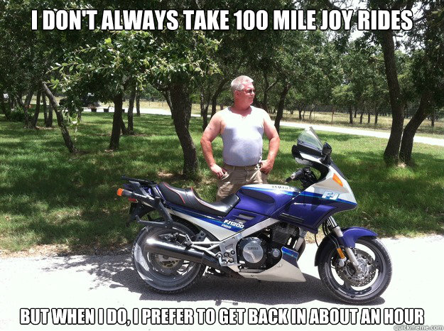 I don't always take 100 mile joy rides But when i do, i prefer to get back in about an hour - I don't always take 100 mile joy rides But when i do, i prefer to get back in about an hour  FJ 1200 - The Most Interesting Bike in the World.