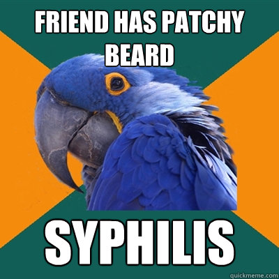 Friend has patchy beard syphilis - Friend has patchy beard syphilis  Paranoid Parrot