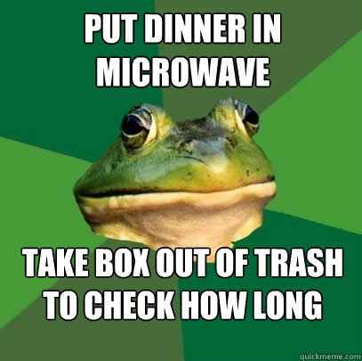 Put dinner in microwave  Take box out of trash to check how long  - Put dinner in microwave  Take box out of trash to check how long   Foul Bachelor Frog