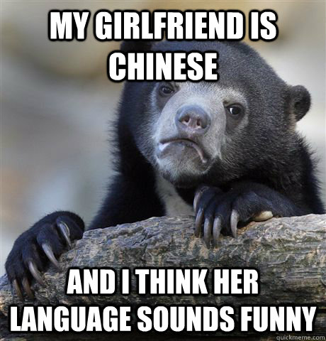 My girlfriend is chinese And i think her language sounds funny  Confession Bear