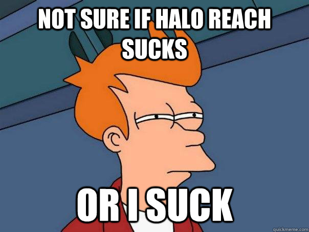 Not sure if Halo Reach sucks Or I suck  - Not sure if Halo Reach sucks Or I suck   Futurama Fry