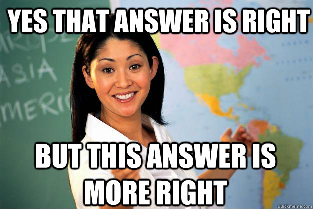 Yes that answer is right But this answer is more right - Yes that answer is right But this answer is more right  Unhelpful High School Teacher