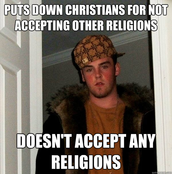 Puts down Christians for not accepting other religions doesn't accept any religions  Scumbag Steve