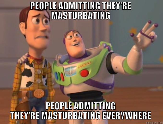 PEOPLE ADMITTING THEY'RE MASTURBATING PEOPLE ADMITTING THEY'RE MASTURBATING EVERYWHERE Misc