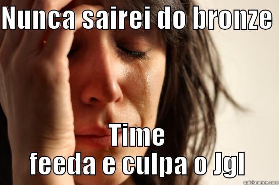 NUNCA SAIREI DO BRONZE  TIME FEEDA E CULPA O JGL First World Problems