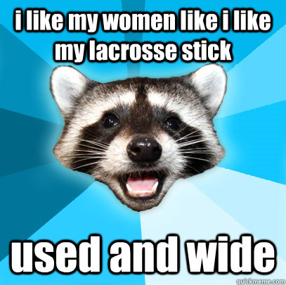 i like my women like i like my lacrosse stick used and wide - i like my women like i like my lacrosse stick used and wide  Lame Pun Coon