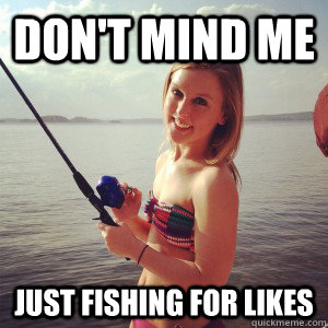 don't mind me just fishing for likes - don't mind me just fishing for likes  Fisher