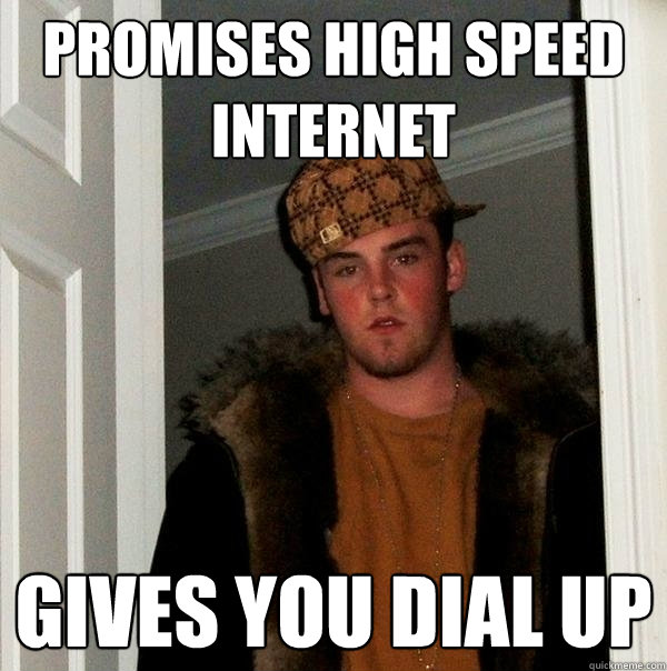 Promises High Speed Internet Gives you dial up - Promises High Speed Internet Gives you dial up  Scumbag Steve