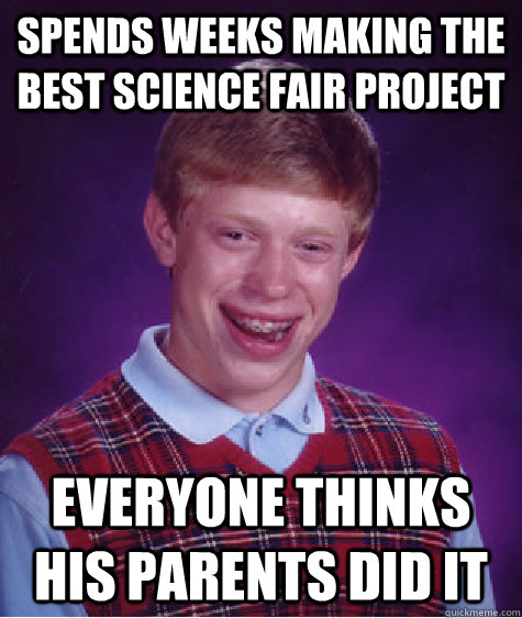 spends weeks making the best science fair project everyone thinks his parents did it - spends weeks making the best science fair project everyone thinks his parents did it  Bad Luck Brian