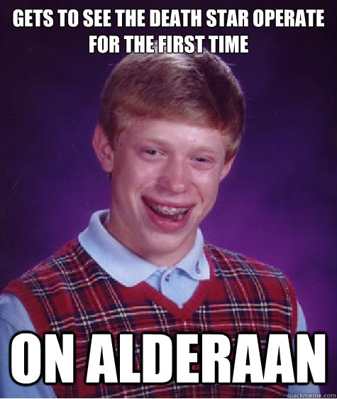 Gets to see the death star operate for the first time on alderaan  Bad Luck Brian